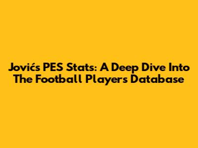 Jović's PES Stats: A Deep Dive Into The Football Player's Database