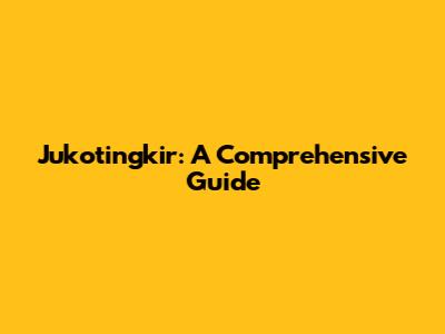 Jukotingkir: A Comprehensive Guide