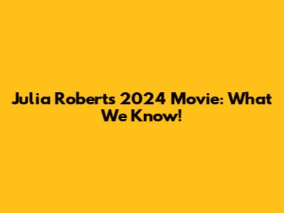 Julia Roberts' 2024 Movie: What We Know!