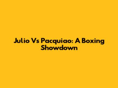 Julio Vs Pacquiao: A Boxing Showdown