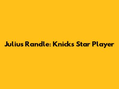 Julius Randle: Knicks' Star Player