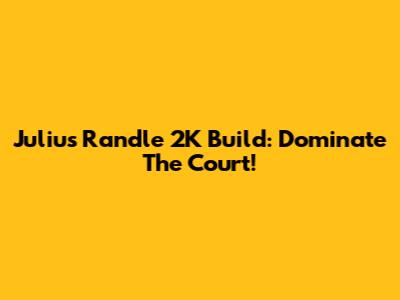Julius Randle 2K Build: Dominate The Court!