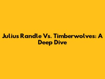 Julius Randle Vs. Timberwolves: A Deep Dive