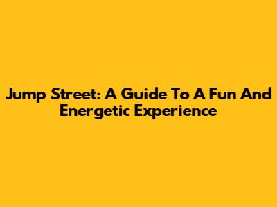 Jump Street: A Guide To A Fun And Energetic Experience