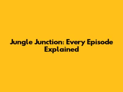 Jungle Junction: Every Episode Explained