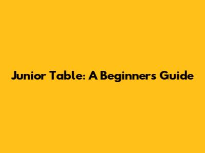 Junior Table: A Beginner's Guide