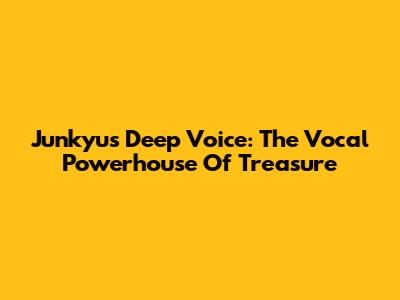 Junkyu's Deep Voice: The Vocal Powerhouse Of Treasure