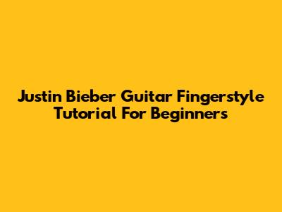 Justin Bieber Guitar Fingerstyle Tutorial For Beginners