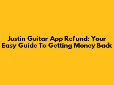 Justin Guitar App Refund: Your Easy Guide To Getting Money Back