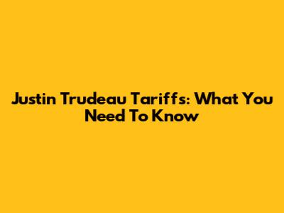 Justin Trudeau Tariffs: What You Need To Know