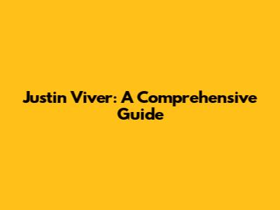 Justin Viver: A Comprehensive Guide