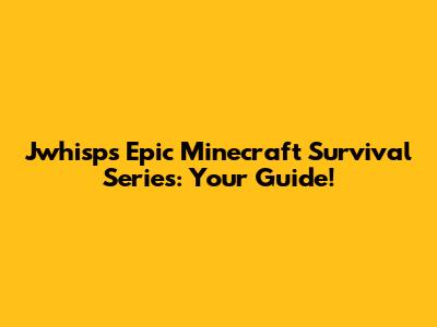 Jwhisp's Epic Minecraft Survival Series: Your Guide!