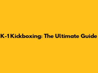 K-1 Kickboxing: The Ultimate Guide
