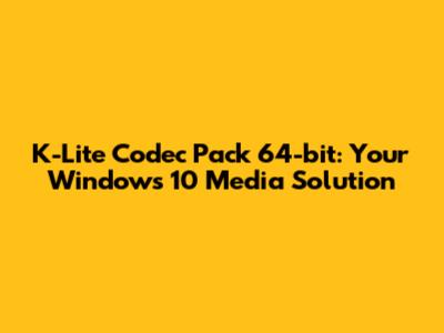 K-Lite Codec Pack 64-bit: Your Windows 10 Media Solution