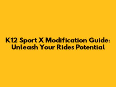 K12 Sport X Modification Guide: Unleash Your Ride's Potential