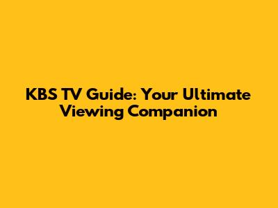 KBS TV Guide: Your Ultimate Viewing Companion