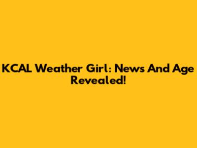 KCAL Weather Girl: News And Age Revealed!
