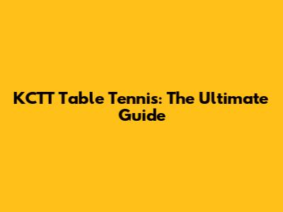 KCTT Table Tennis: The Ultimate Guide