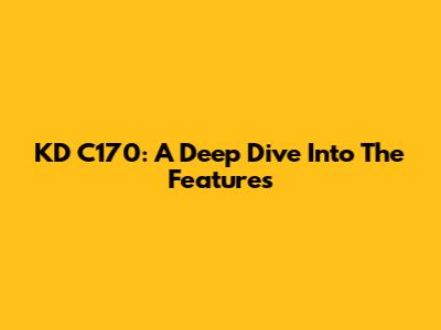 KD C170: A Deep Dive Into The Features