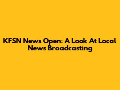 KFSN News Open: A Look At Local News Broadcasting