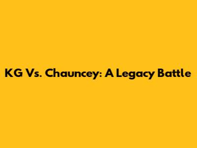 KG Vs. Chauncey: A Legacy Battle