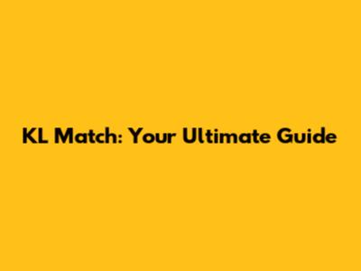 KL Match: Your Ultimate Guide