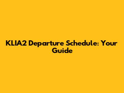 KLIA2 Departure Schedule: Your Guide