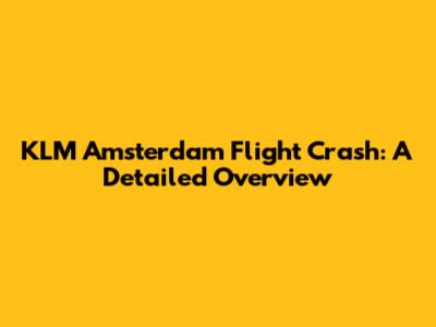 KLM Amsterdam Flight Crash: A Detailed Overview