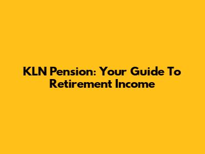 KLN Pension: Your Guide To Retirement Income