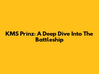 KMS Prinz: A Deep Dive Into The Battleship