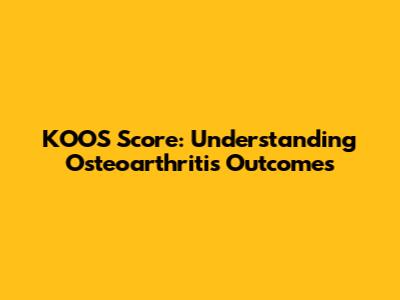 KOOS Score: Understanding Osteoarthritis Outcomes