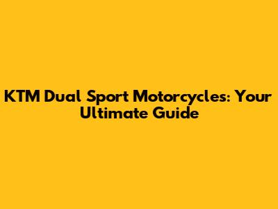 KTM Dual Sport Motorcycles: Your Ultimate Guide