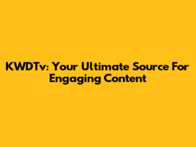 KWDTv: Your Ultimate Source For Engaging Content