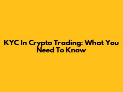 KYC In Crypto Trading: What You Need To Know