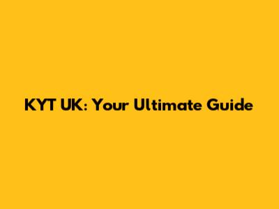 KYT UK: Your Ultimate Guide