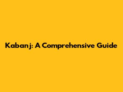 Kabanj: A Comprehensive Guide