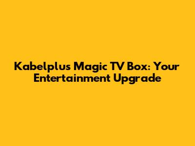 Kabelplus Magic TV Box: Your Entertainment Upgrade
