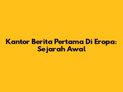 Kantor Berita Pertama Di Eropa: Sejarah Awal