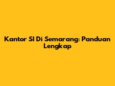 Kantor SI Di Semarang: Panduan Lengkap