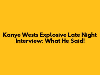 Kanye West's Explosive Late Night Interview: What He Said!