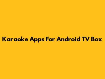 Karaoke Apps For Android TV Box