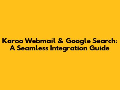 Karoo Webmail & Google Search: A Seamless Integration Guide