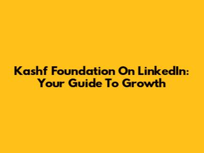 Kashf Foundation On LinkedIn: Your Guide To Growth