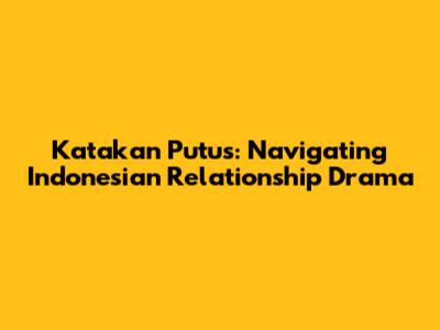 Katakan Putus: Navigating Indonesian Relationship Drama