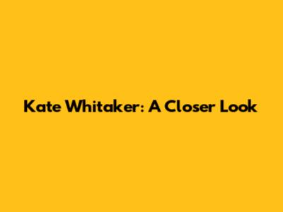 Kate Whitaker: A Closer Look