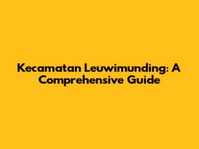 Kecamatan Leuwimunding: A Comprehensive Guide