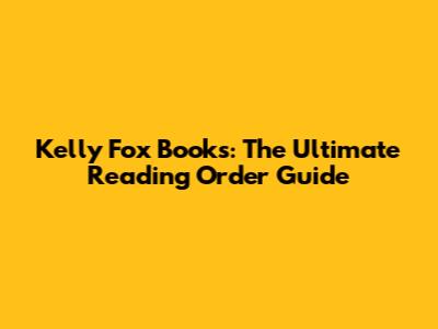 Kelly Fox Books: The Ultimate Reading Order Guide