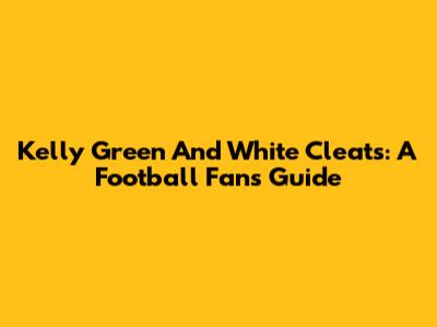 Kelly Green And White Cleats: A Football Fan's Guide