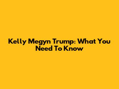 Kelly Megyn Trump: What You Need To Know