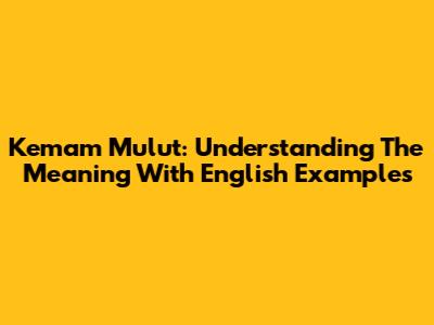 Kemam Mulut: Understanding The Meaning With English Examples